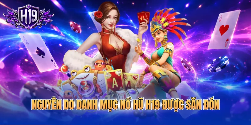 Nguyên do danh mục nổ hũ H19 được săn đón