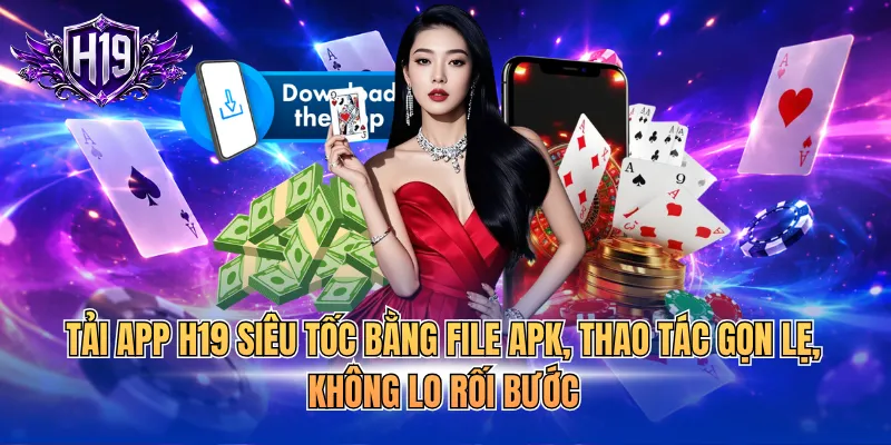 Tải app H19 siêu tốc bằng file APK, thao tác gọn lẹ, không lo rối bước